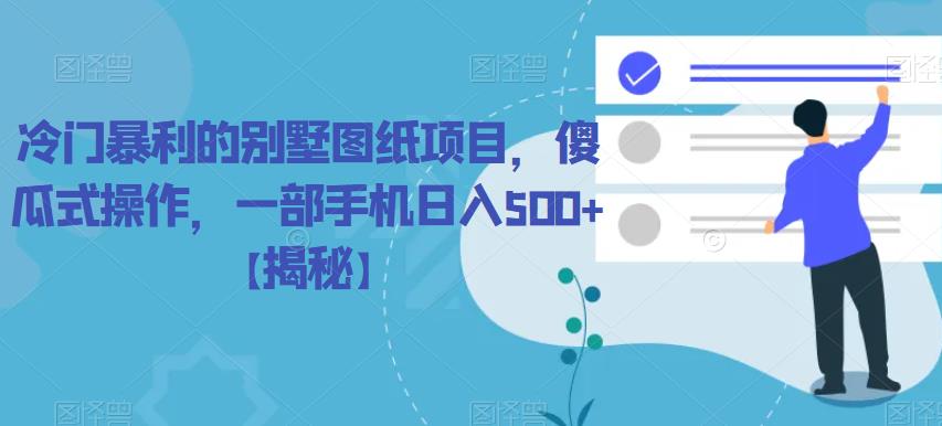 【副业项目6460期】冷门暴利的别墅图纸项目，傻瓜式操作，一部手机日入500+【揭秘】-繁星副业