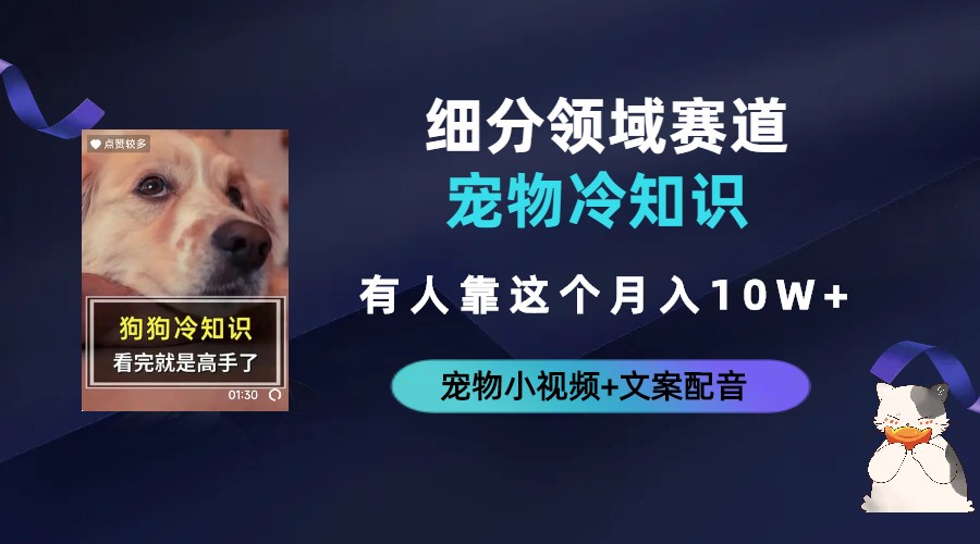 【副业项目6694期】不起眼的抖音细分赛道-宠物冷知识，一段宠物视频配文案，有人靠这个月入10w-繁星副业
