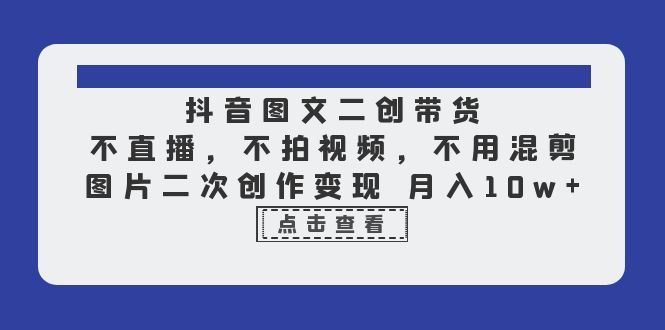 【副业项目6588期】抖音图文二创带货，不直播，不拍视频，不用混剪，图片二次创作变现 月入10w-繁星副业