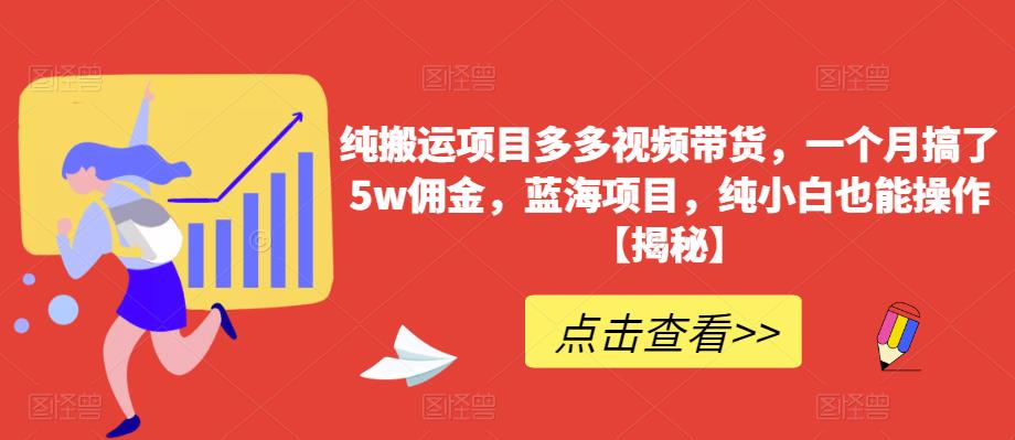 【副业项目6511期】纯搬运项目多多视频带货，一个月搞了5w佣金，蓝海项目，纯小白也能操作-繁星副业