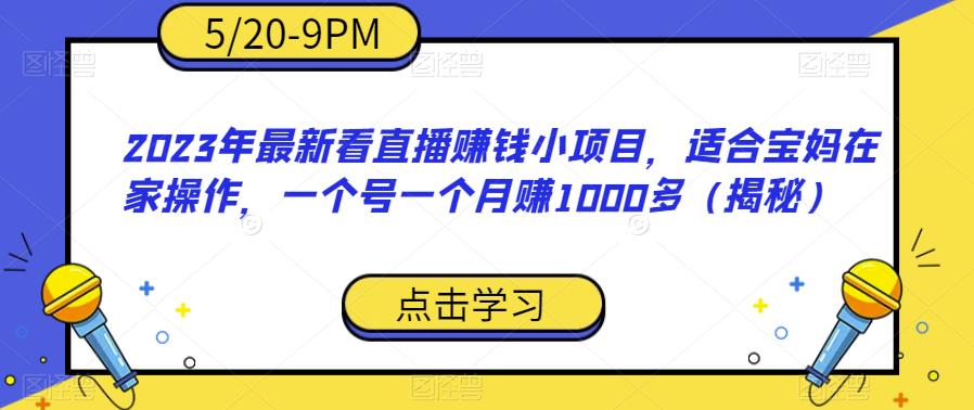 【副业项目6698期】2023年最新看直播赚钱小项目，适合宝妈在家操作，一个号一个月赚1000多（揭秘）-繁星副业