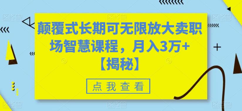 【副业项目6725期】颠覆式长期可无限放大卖职场智慧课程，月入3万+【揭秘】-繁星副业
