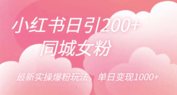 【副业项目6596期】小红书日引200+同城女粉，最新实操爆粉玩法，单日变现1000+-繁星副业