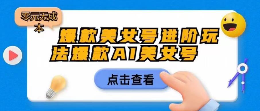 【副业项目6728期】爆款美女号进阶玩法爆款AI美女号，日入1000零元无成本【揭秘】-繁星副业