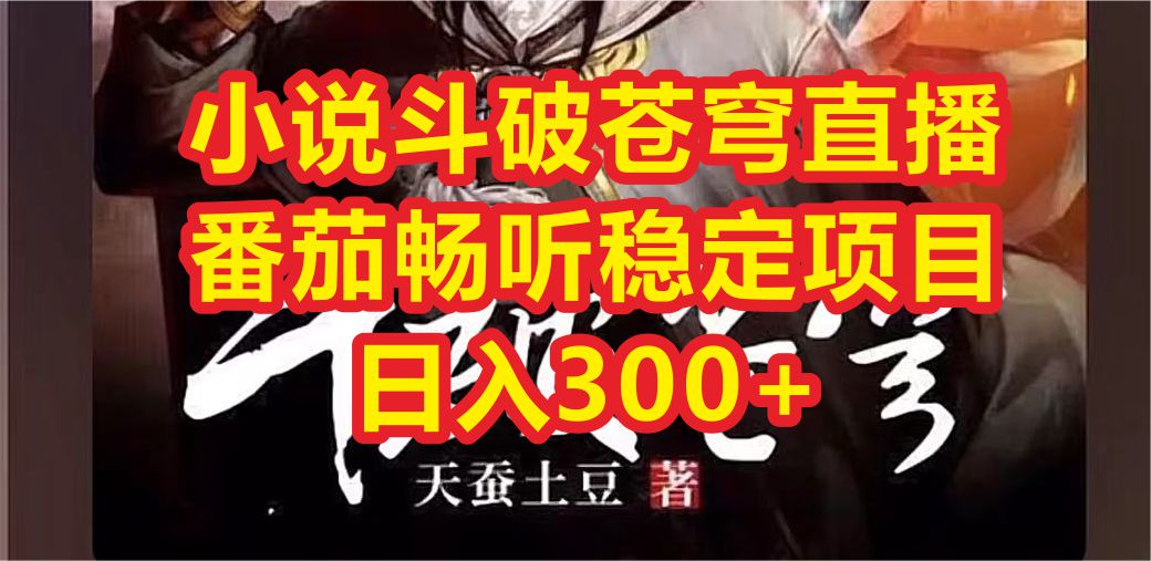 【副业项目6787期】小说斗破苍穹直播，番茄畅听日入300+稳定项目-繁星副业