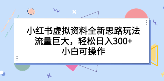 【副业项目6788期】小红书虚拟资料全新思路玩法，流量巨大，轻松日入300+，小白可操作-繁星副业