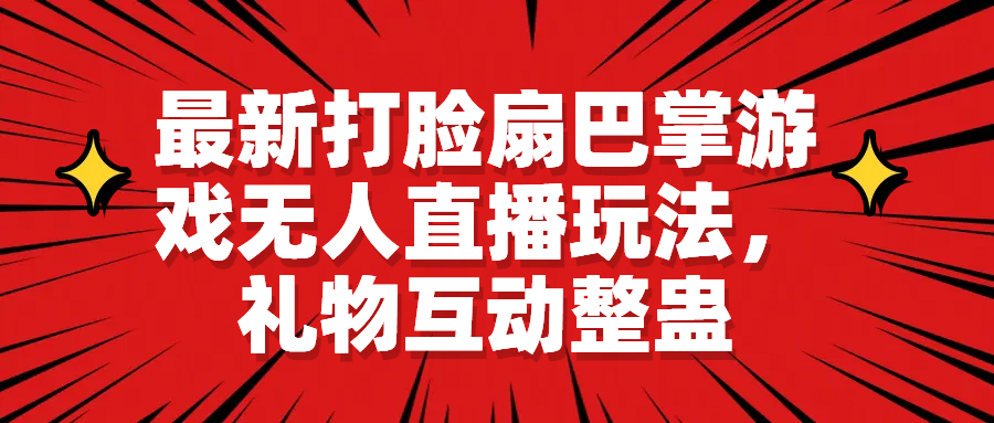 【副业项目6789期】最新打脸扇巴掌游戏无人直播玩法，礼物互动整蛊-繁星副业