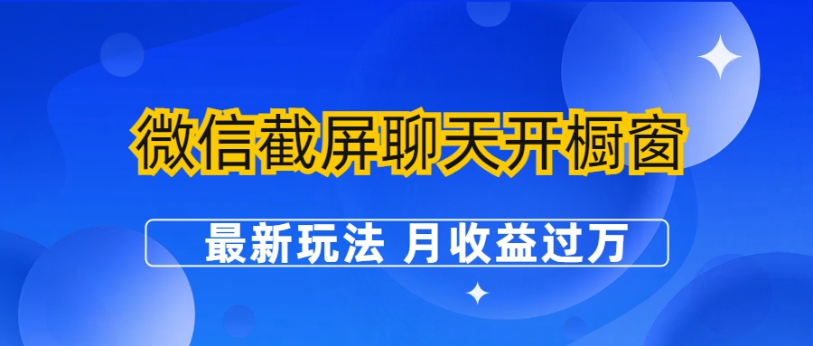 【副业项目6790期】微信截屏聊天开橱窗卖女性用品：最新玩法 月收益过万-繁星副业