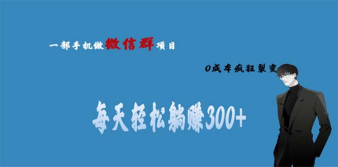 【副业项目6792期】用微信群做副业，0成本疯狂裂变，当天见收益 一部手机实现每天轻松躺赚300+-繁星副业