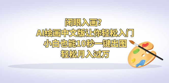 【副业项目6796期】闭眼入画？AI绘画中文版让你轻松入门！小白也能10秒一键出图，轻松月入过万-繁星副业