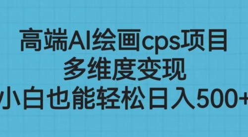 【副业项目6783期】高端AI绘画cps项目，多维度变现，小白也能轻松一天500+-繁星副业