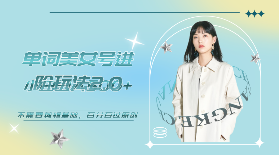 【副业项目6803期】美女单词号进阶玩法2.0，小白日收益500+，不需要剪辑基础，百分百过原创-繁星副业