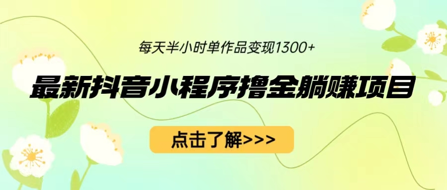 【副业项目6805期】最新抖音小程序撸金躺赚项目，一部手机每天半小时，单个作品变现1300+-繁星副业