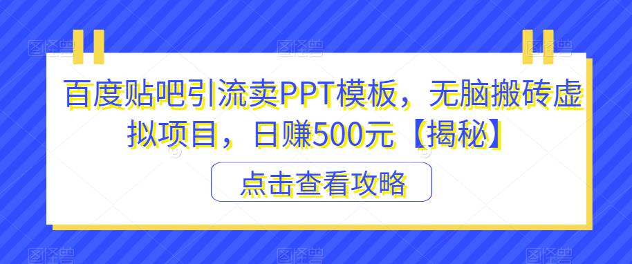 【副业项目6816期】百度贴吧引流卖PPT模板，无脑搬砖虚拟项目，日赚500元【揭秘】-繁星副业