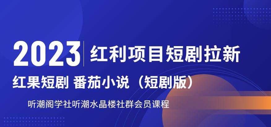 【副业项目6817期】2023红利项目短剧拉新，听潮阁学社月入过万红果短剧番茄小说CPA拉新项目教程-繁星副业