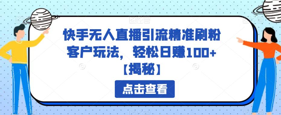 【副业项目6826期】快手无人直播引流精准刷粉客户玩法，轻松日赚100+【揭秘】-繁星副业