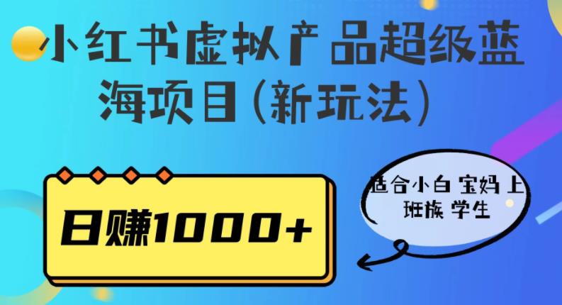 【副业项目6834期】小红书虚拟产品超级蓝海项目(新玩法）适合小白宝妈上班族学生，日赚1000+-繁星副业
