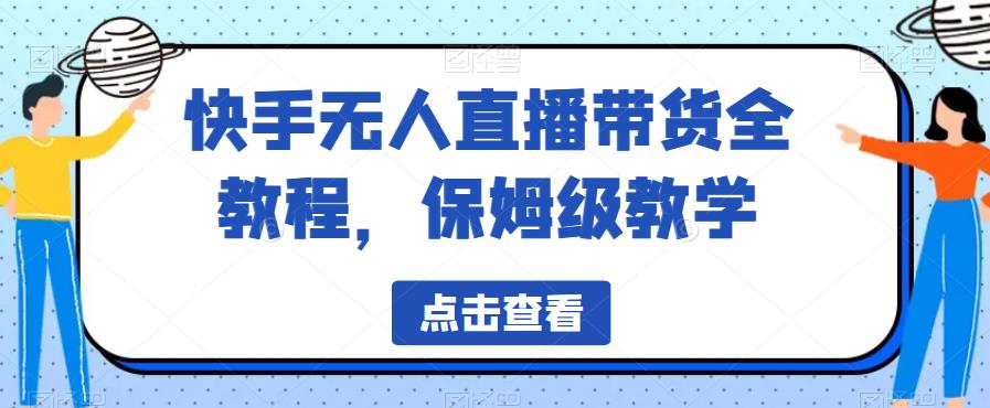 【副业项目6837期】快手无人直播带货全教程，保姆级教学【揭秘】-繁星副业