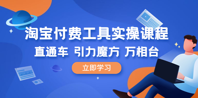 【副业项目6517期】淘宝付费工具·实操课程，直通车-引力魔方-万相台（41节视频课）-繁星副业