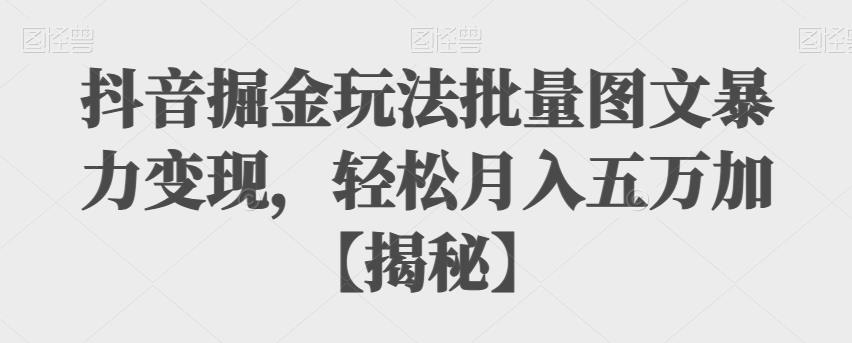 【副业项目6869期】抖音掘金玩法批量图文暴力变现，轻松月入五万加【揭秘】-繁星副业