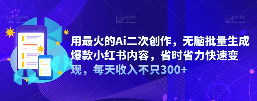【副业项目6870期】用最火的Ai二次创作，无脑批量生成爆款小红书内容，省时省力快速变现，每天收入不只300+-繁星副业