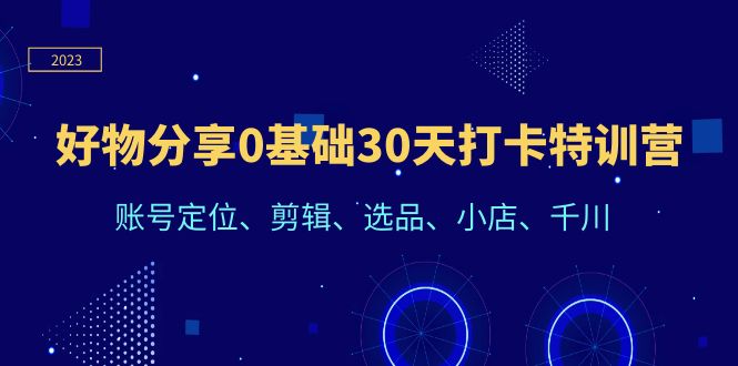 【副业项目6521期】好物分享0基础30天打卡特训营：账号定位、剪辑、选品、小店、千川-繁星副业