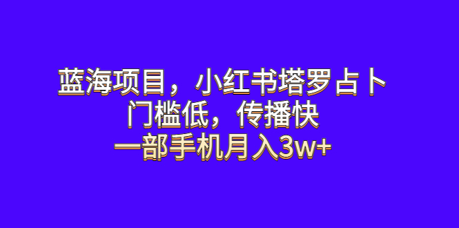 【副业项目6528期】蓝海项目，小红书塔罗占卜，门槛低，传播快，一部手机月入3w+-繁星副业