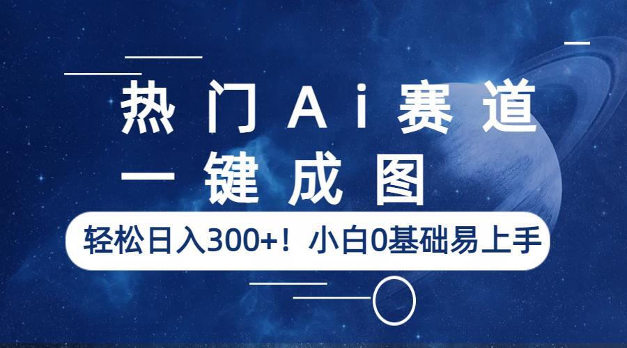 【副业项目6529期】热门Ai赛道，一键成图，轻松日入300+！小白0基础易上手-繁星副业