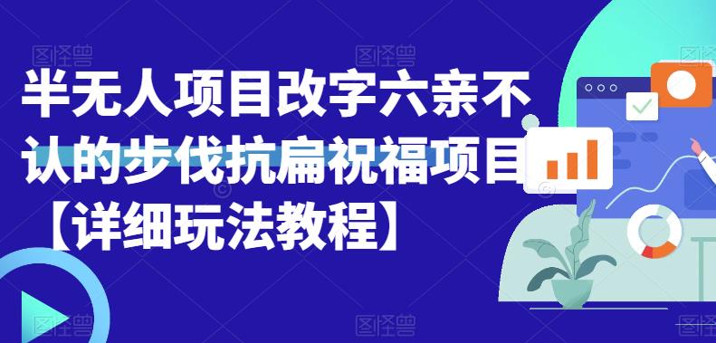 【副业项目6845期】半无人直播项目，改字六亲不认的步伐抗扁祝福项目【详细玩法教程】-繁星副业
