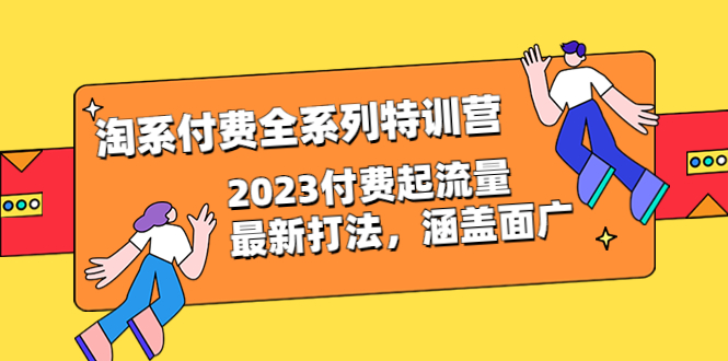 【副业项目6641期】淘系付费全系列特训营：2023付费起流量最新打法，涵盖面广（30节）-繁星副业