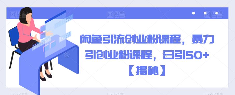 【副业项目6852期】闲鱼引流创业粉课程，暴力引创业粉课程，日引50+【揭秘】-繁星副业