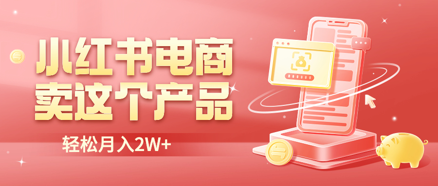 【副业项目6645期】小红书无货源电商0门槛开店，卖这个品轻松实现月入2W-繁星副业