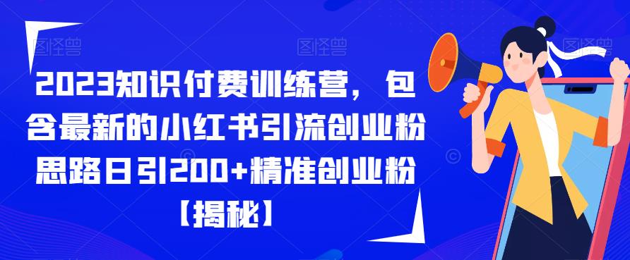 【副业项目6854期】2023知识付费训练营，包含最新的小红书引流创业粉思路日引200+精准创业粉【揭秘】-繁星副业