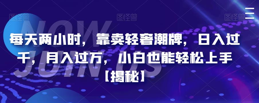 【副业项目6855期】每天两小时，靠卖轻奢潮牌，日入过千，月入过万，小白也能轻松上手【揭秘】-繁星副业