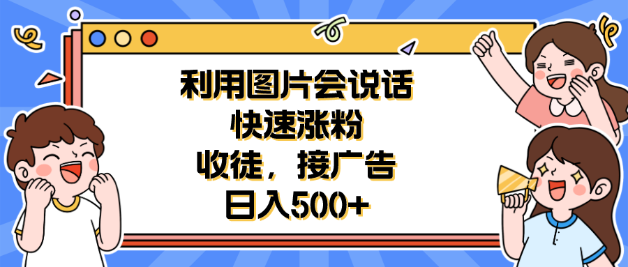 【副业项目6648期】利用会说话的图片快速涨粉，收徒，接广告日入500+-繁星副业