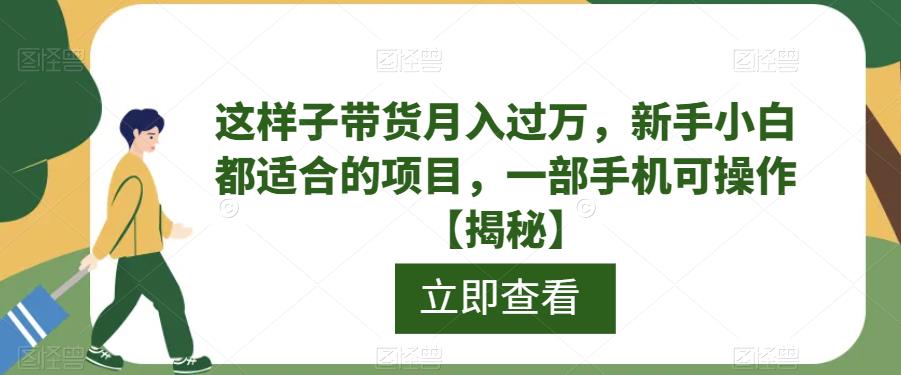 【副业项目6858期】这样子带货月入过万，新手小白都适合的项目，一部手机可操作【揭秘】-繁星副业