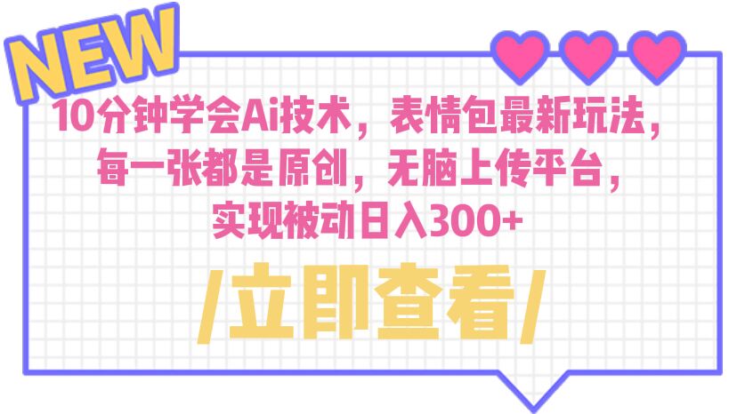 【副业项目6654期】10分钟学会Ai技术，表情包最新玩法，每一张都是原创 无脑上传平台 日入300+-繁星副业