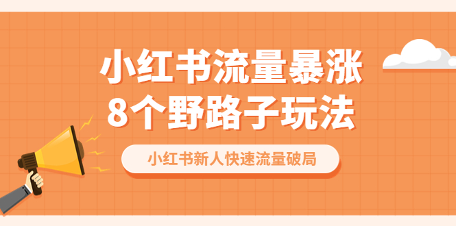 【副业项目6600期】小红书流量-暴涨8个野路子玩法：小红书新人快速流量破局（8节课）-繁星副业