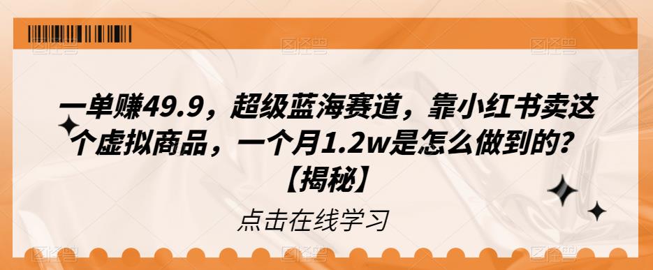 【副业项目6899期】一单赚49.9，超级蓝海赛道，靠小红书卖这个虚拟商品，一个月1.2w是怎么做到的？【揭秘】-繁星副业