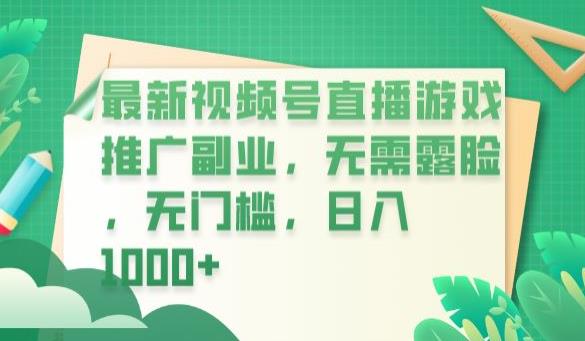 【副业项目6901期】最新视频号直播游戏推广副业，无需露脸，无门槛，日入1000+【揭秘】-繁星副业