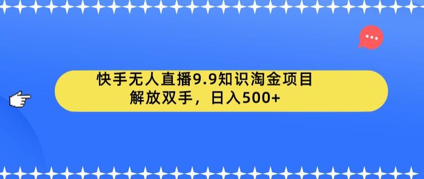 【副业项目6906期】快手无人直播9.9知识淘金项目，解放双手，日入500+【揭秘】-繁星副业