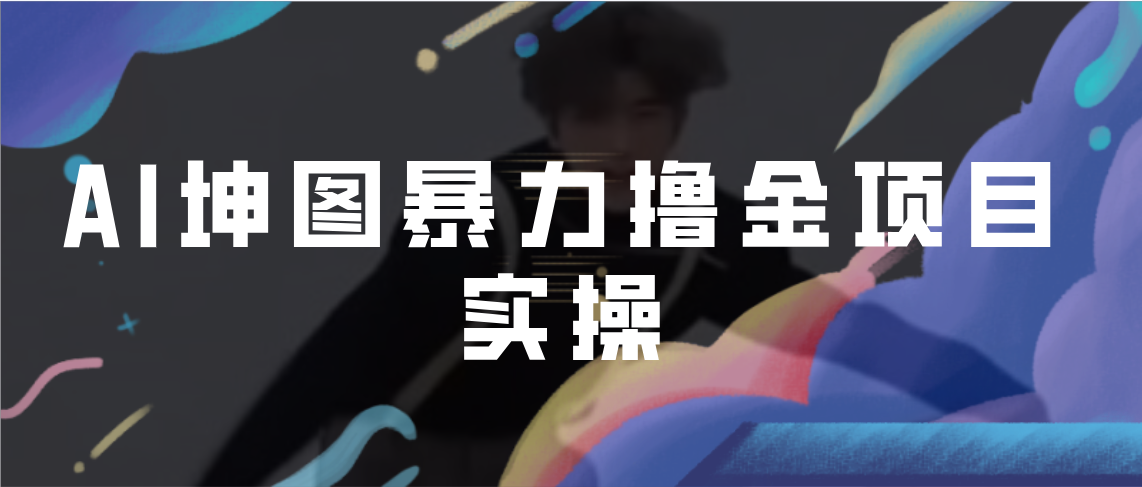 【副业项目7017期】AI坤图暴力撸金项目实操，ai绘图变现-繁星副业