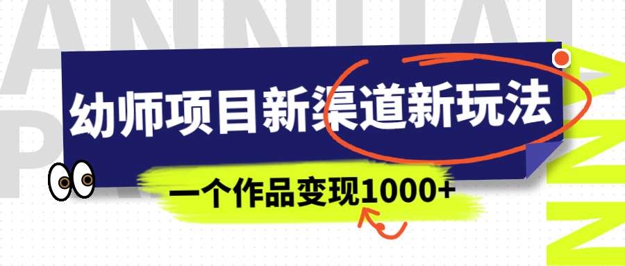 【副业项目7016期】幼师项目新渠道新玩法，一个作品变现1000+，一部手机实现月入过万-繁星副业