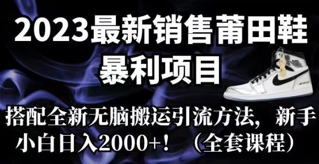 【副业项目7167期】2023最新销售莆田鞋暴利项目，搭配全新无脑搬运引流方法，新手小白日入2000+【揭秘】-繁星副业