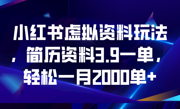 【副业项目6976期】小红书虚拟资料玩法，简历资料3.9一单，轻松一月2000单+-繁星副业