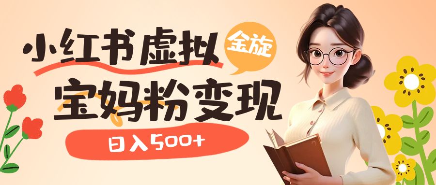 【副业项目6946期】小红书虚拟资源变现升级玩法，宝妈粉多种变现方式，日入500+-繁星副业