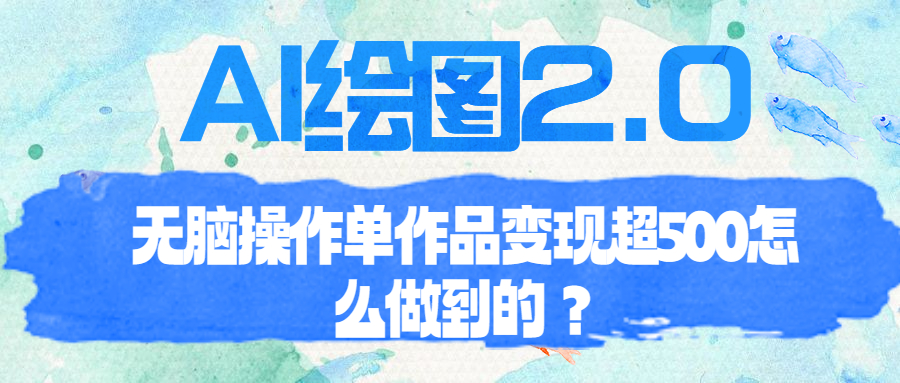 【副业项目6968期】AI绘图2.0无脑操作单作品变现超500怎么做到的？-繁星副业