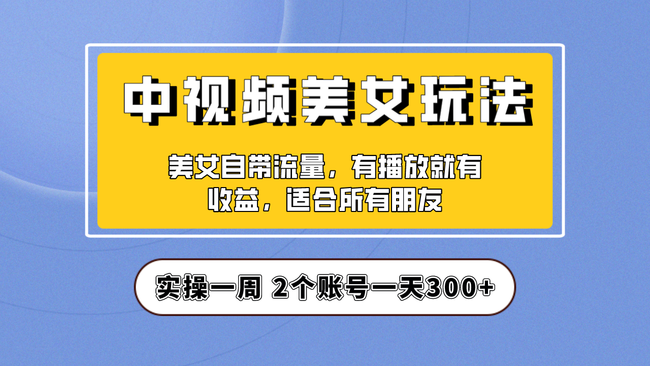 【副业项目6970期】【中视频美女号】项目拆解，保姆级教程助力你快速成单！-繁星副业