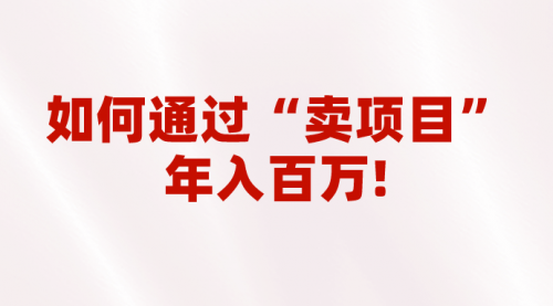 【副业项目7001期】2023年最火项目：通过“卖项目”年入百万！普通人逆袭翻身的唯一出路-繁星副业