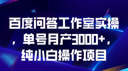 【副业项目7007期】百度问答工作室实操，单号月产3000+，纯小白操作项目-繁星副业